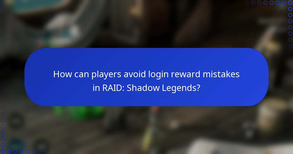 How can players avoid login reward mistakes in RAID: Shadow Legends?