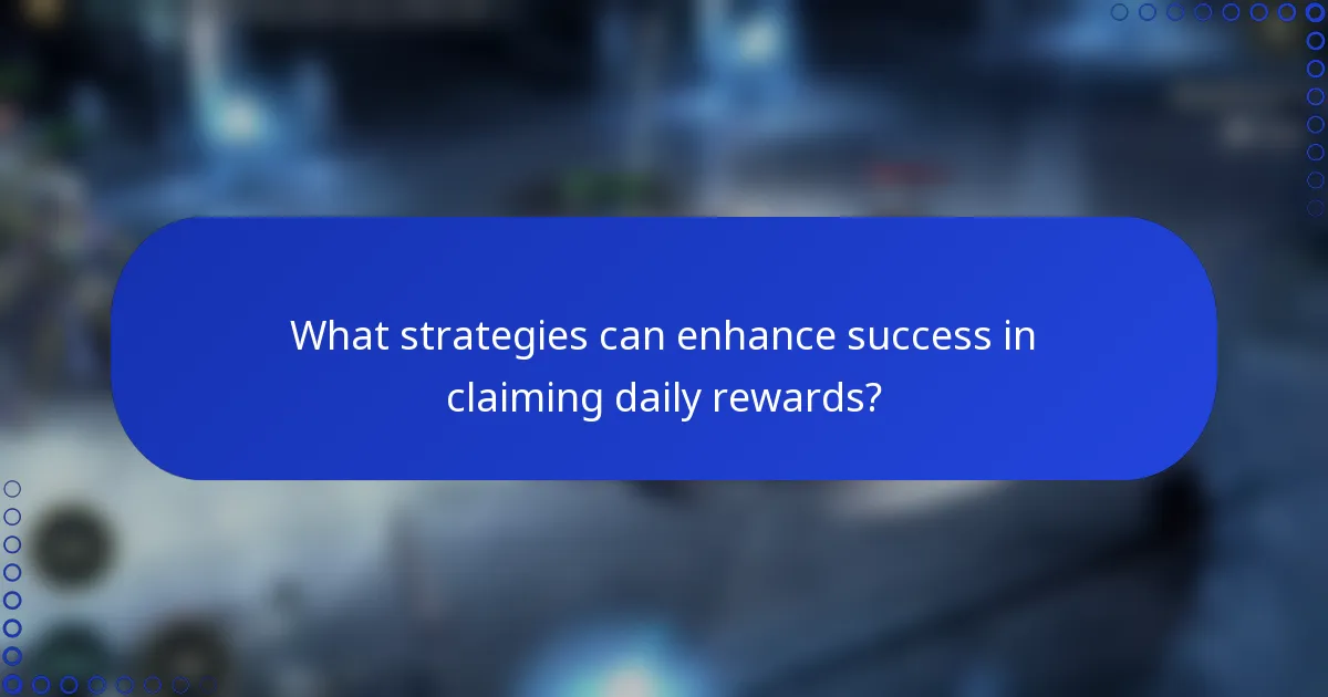 What strategies can enhance success in claiming daily rewards?