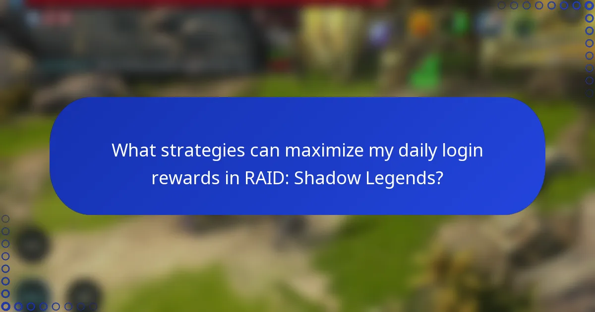 What strategies can maximize my daily login rewards in RAID: Shadow Legends?